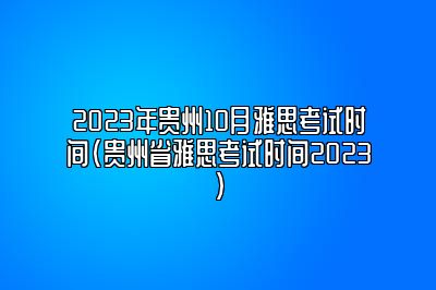 2023年贵州10月雅思考试时间(贵州省雅思考试时间2023)