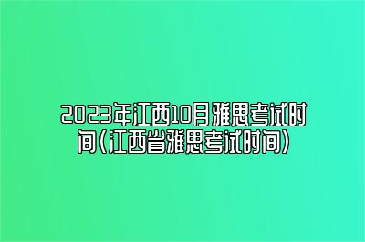 2023年江西10月雅思考试时间(江西省雅思考试时间)