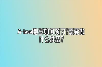 A-level数学如何预习？需要做什么准备？