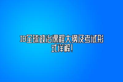 IB全球政治课程大纲及考试形式详解！