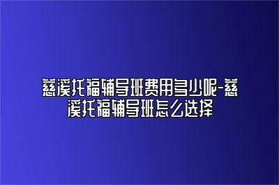 慈溪托福辅导班费用多少呢-慈溪托福辅导班怎么选择