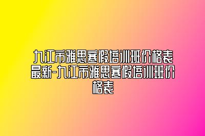 九江市雅思寒假培训班价格表最新-九江市雅思寒假培训班价格表