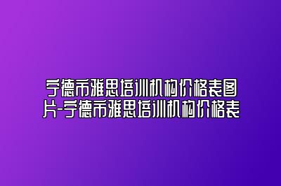 宁德市雅思培训机构价格表图片-宁德市雅思培训机构价格表