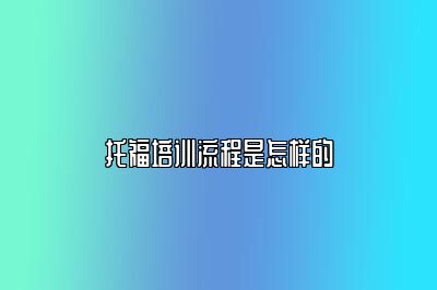 托福培训流程是怎样的
