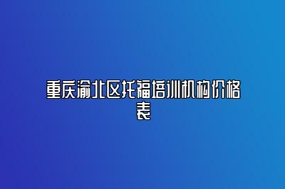 重庆渝北区托福培训机构价格表