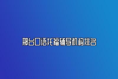 邢台口语托福辅导机构排名