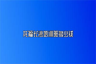 托福长沙培训班多少钱