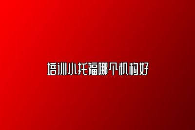 培训小托福哪个机构好