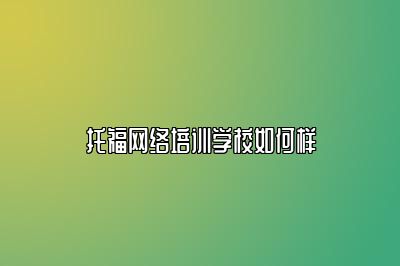 托福网络培训学校如何样