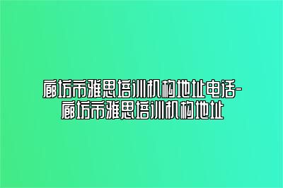 廊坊市雅思培训机构地址电话-廊坊市雅思培训机构地址