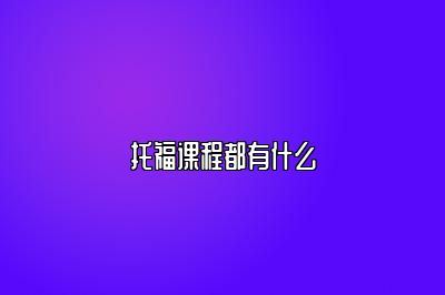 托福课程都有什么