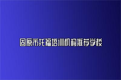 固原市托福培训机构推荐学校