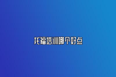 托福培训哪个好点