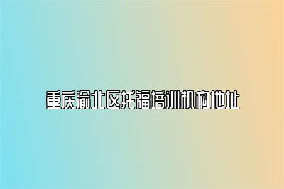 重庆渝北区托福培训机构地址