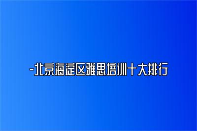 -北京海淀区雅思培训十大排行