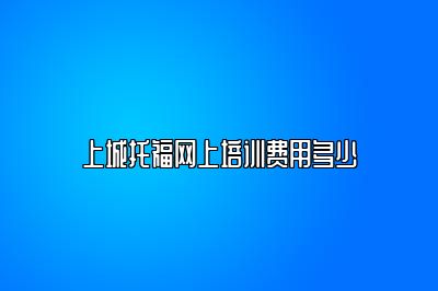 上城托福网上培训费用多少