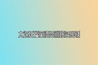 大连托福英语培训班多少钱