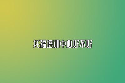 托福培训中心好不好