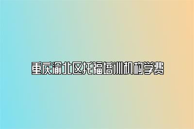 重庆渝北区托福培训机构学费