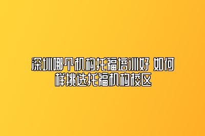 深圳哪个机构托福培训好 如何样挑选托福机构校区