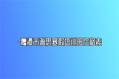 -鹰潭市雅思寒假培训班价格表