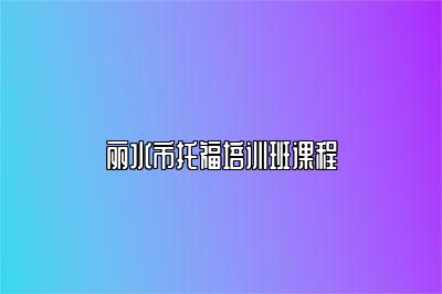 丽水市托福培训班课程