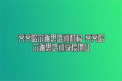 齐齐哈尔雅思培训机构-齐齐哈尔雅思培训学校地址