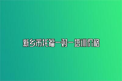 新乡市托福一对一培训价格