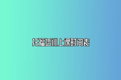 托福培训上课时间表