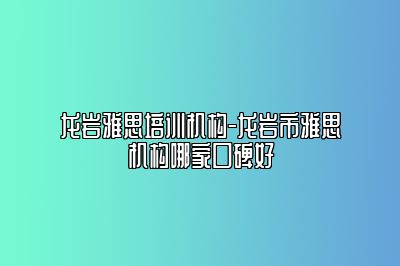 龙岩雅思培训机构-龙岩市雅思机构哪家口碑好