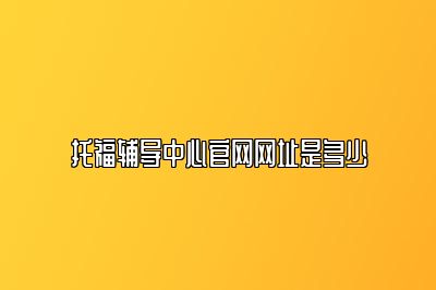 托福辅导中心官网网址是多少
