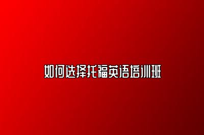如何选择托福英语培训班