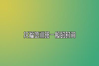 托福培训班一般的时间