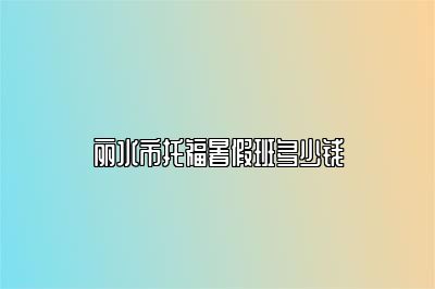 丽水市托福暑假班多少钱