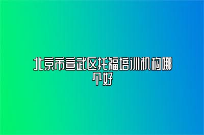 北京市宣武区托福培训机构哪个好