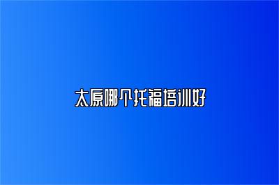 太原哪个托福培训好
