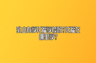 乳山有学托福学校吗？托福在哪里学？