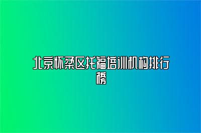 北京怀柔区托福培训机构排行榜