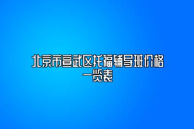 北京市宣武区托福辅导班价格一览表