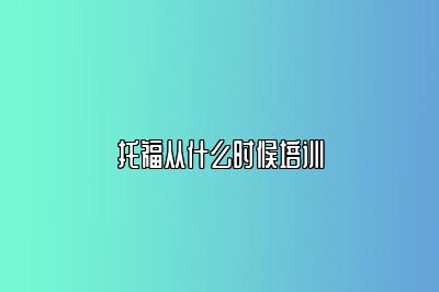 托福从什么时候培训