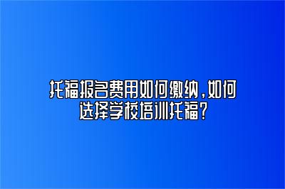 托福报名费用如何缴纳，如何选择学校培训托福？