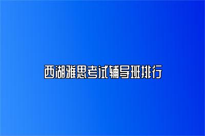 西湖雅思考试辅导班排行