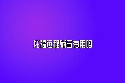托福远程辅导有用吗