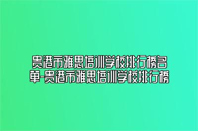 贵港市雅思培训学校排行榜名单-贵港市雅思培训学校排行榜