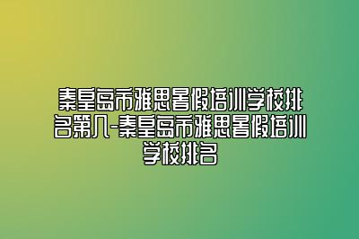 秦皇岛市雅思暑假培训学校排名第几-秦皇岛市雅思暑假培训学校排名