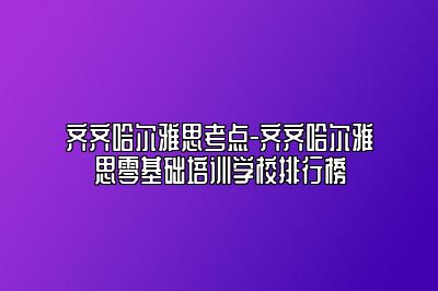 齐齐哈尔雅思考点-齐齐哈尔雅思零基础培训学校排行榜