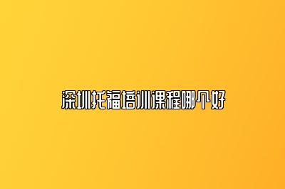 深圳托福培训课程哪个好