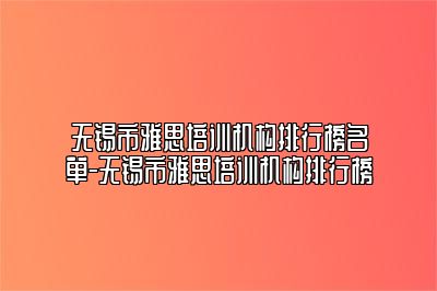 无锡市雅思培训机构排行榜名单-无锡市雅思培训机构排行榜