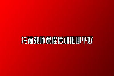 托福教师课程培训班哪个好