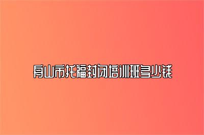 舟山市托福封闭培训班多少钱